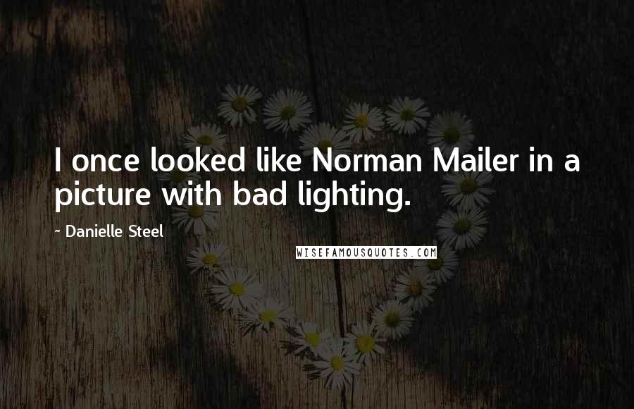 Danielle Steel Quotes: I once looked like Norman Mailer in a picture with bad lighting.