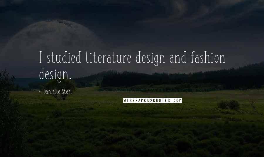 Danielle Steel Quotes: I studied literature design and fashion design.