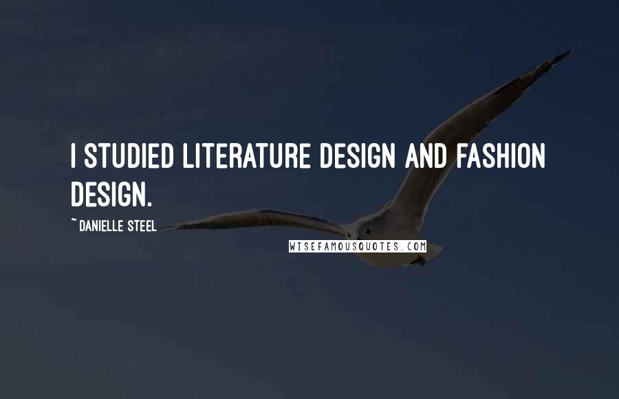 Danielle Steel Quotes: I studied literature design and fashion design.