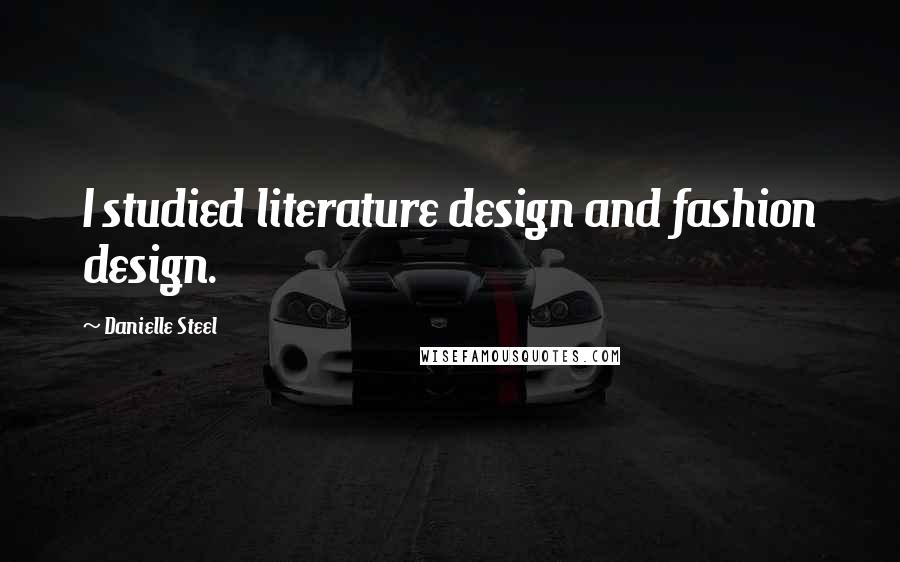 Danielle Steel Quotes: I studied literature design and fashion design.