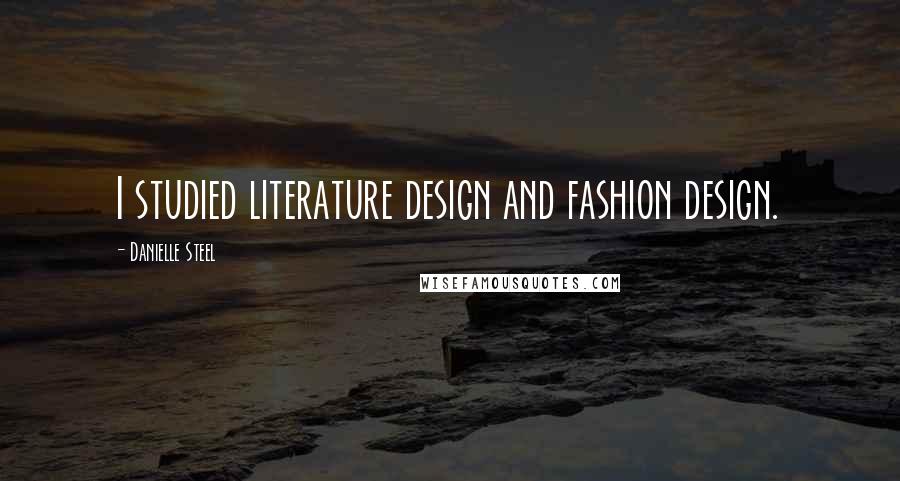 Danielle Steel Quotes: I studied literature design and fashion design.