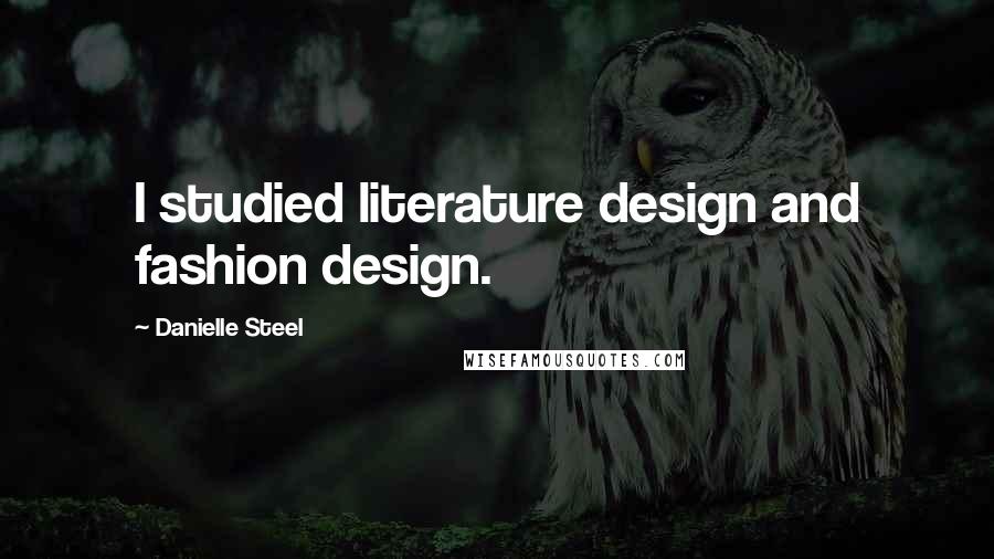 Danielle Steel Quotes: I studied literature design and fashion design.