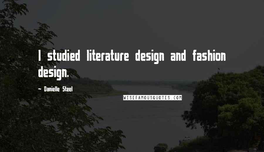 Danielle Steel Quotes: I studied literature design and fashion design.