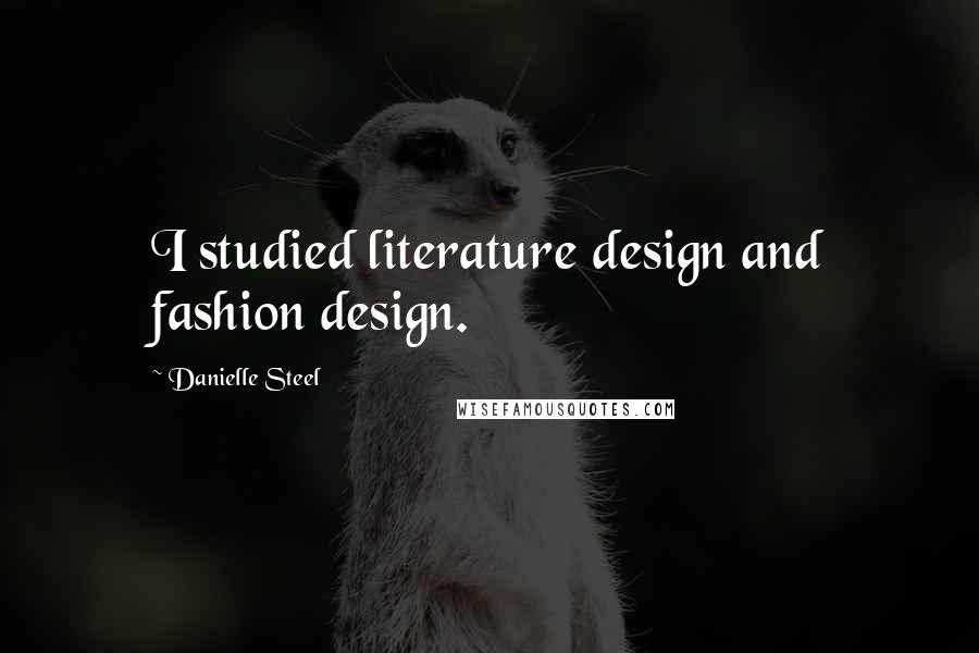 Danielle Steel Quotes: I studied literature design and fashion design.