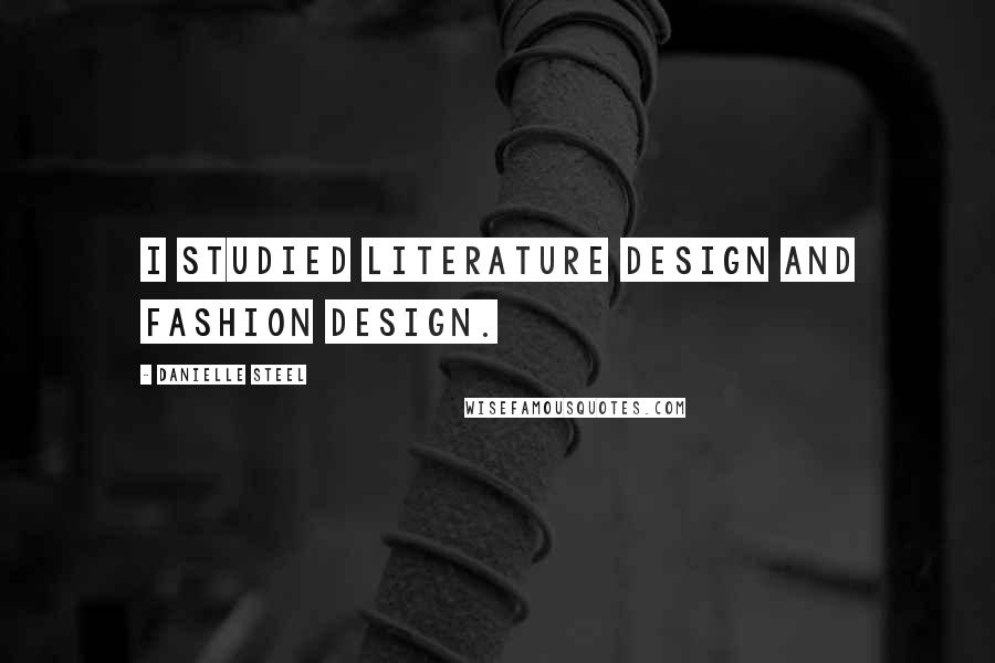 Danielle Steel Quotes: I studied literature design and fashion design.