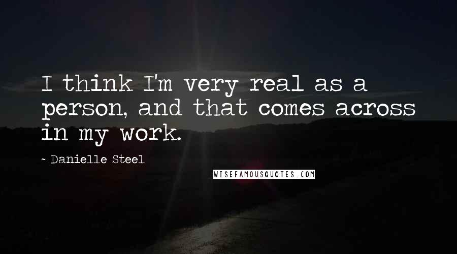 Danielle Steel Quotes: I think I'm very real as a person, and that comes across in my work.