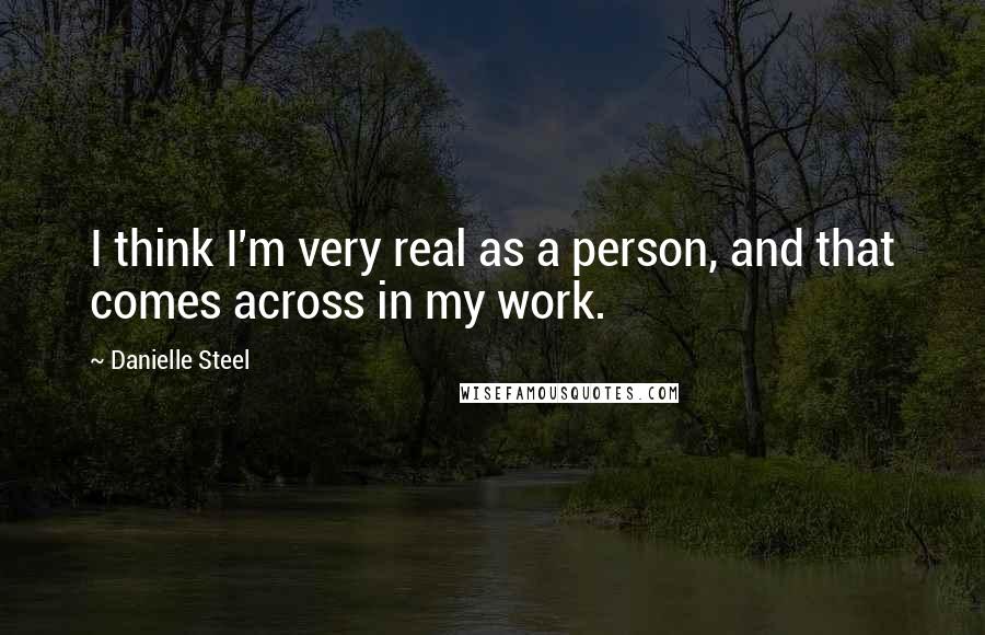 Danielle Steel Quotes: I think I'm very real as a person, and that comes across in my work.