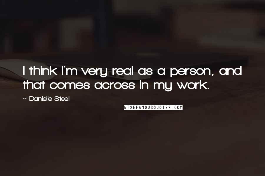 Danielle Steel Quotes: I think I'm very real as a person, and that comes across in my work.