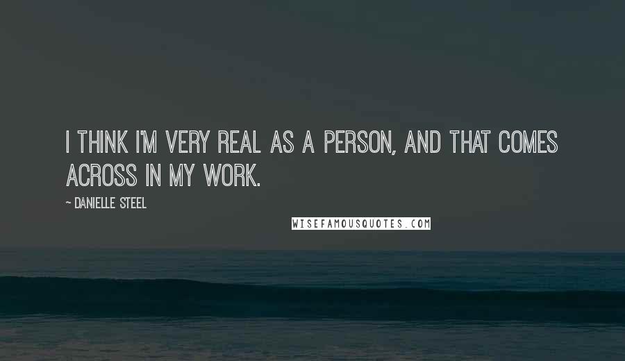 Danielle Steel Quotes: I think I'm very real as a person, and that comes across in my work.