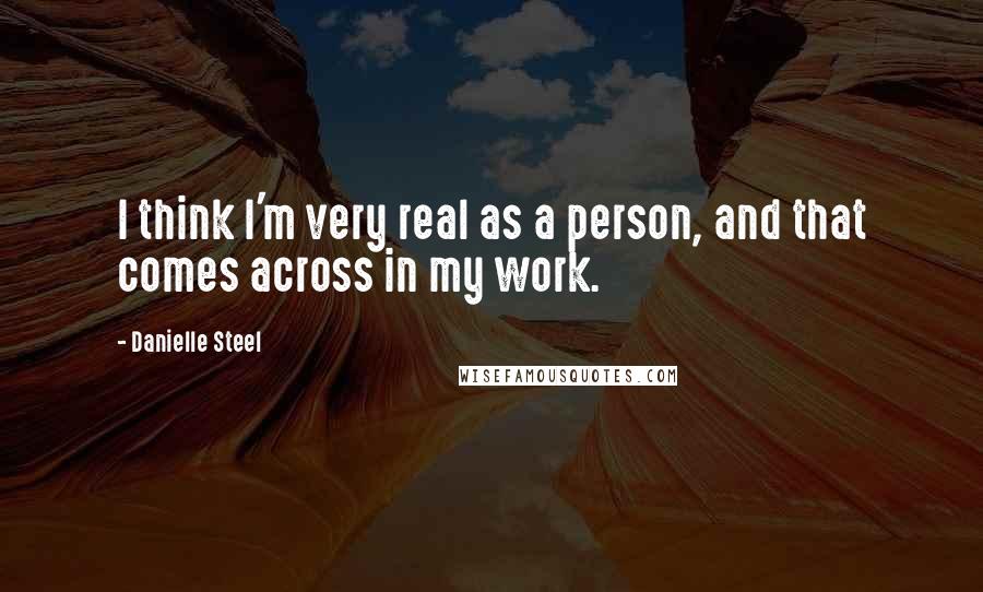 Danielle Steel Quotes: I think I'm very real as a person, and that comes across in my work.