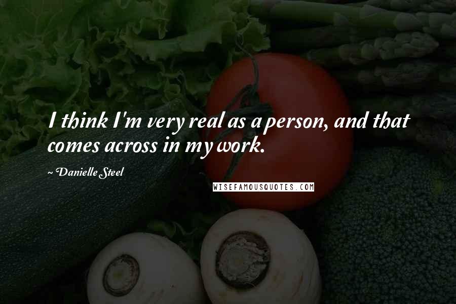 Danielle Steel Quotes: I think I'm very real as a person, and that comes across in my work.