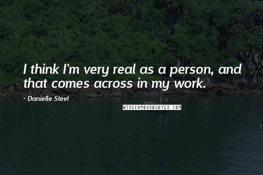 Danielle Steel Quotes: I think I'm very real as a person, and that comes across in my work.