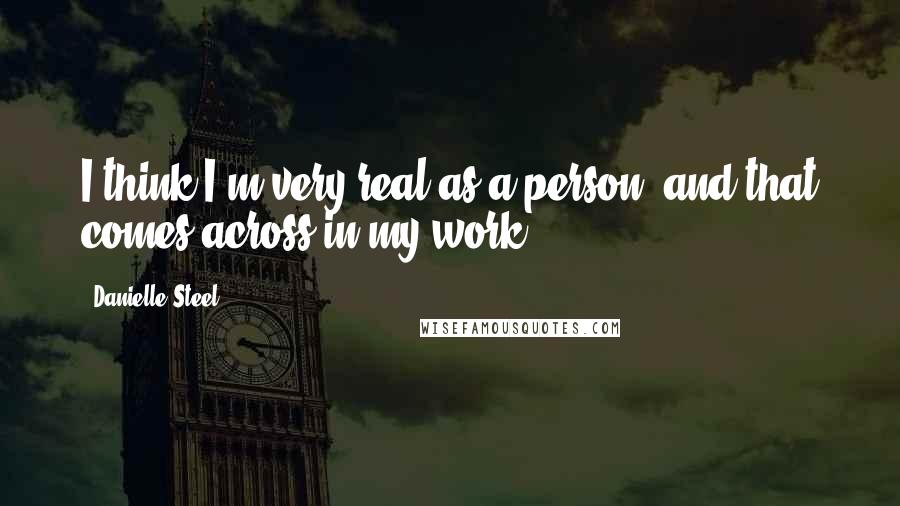 Danielle Steel Quotes: I think I'm very real as a person, and that comes across in my work.