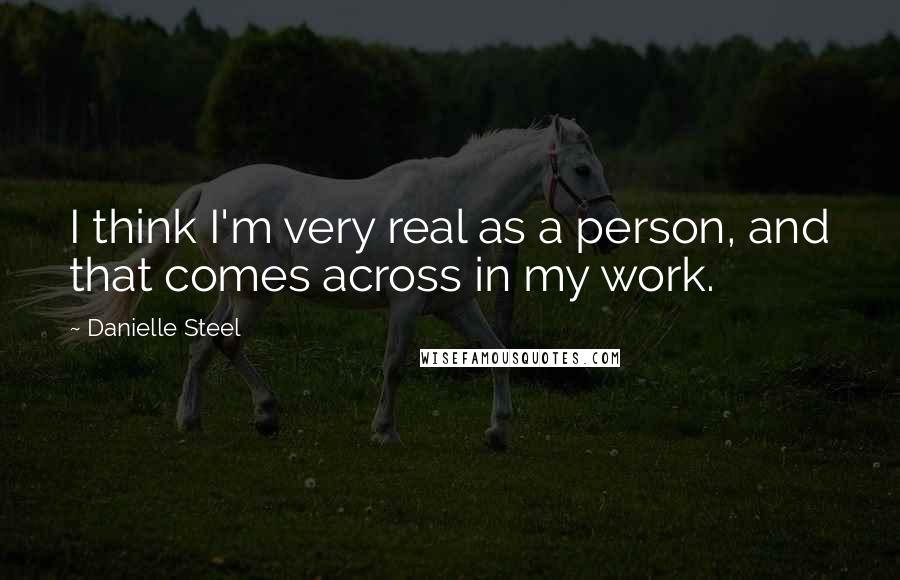 Danielle Steel Quotes: I think I'm very real as a person, and that comes across in my work.