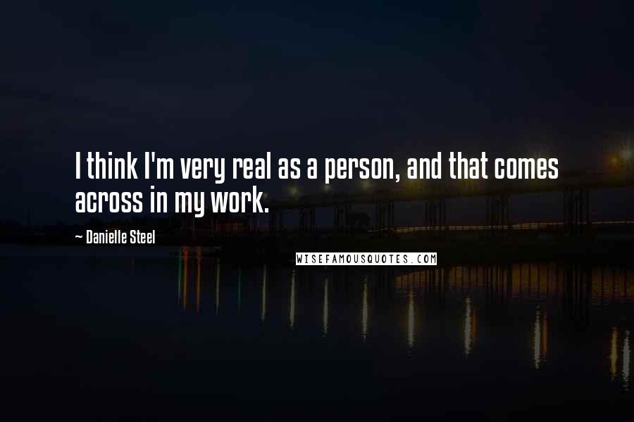 Danielle Steel Quotes: I think I'm very real as a person, and that comes across in my work.