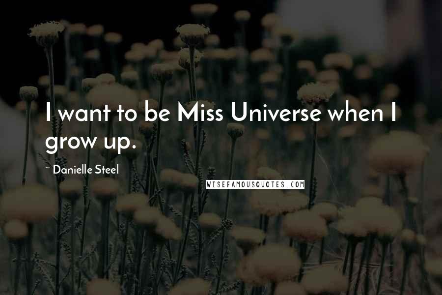 Danielle Steel Quotes: I want to be Miss Universe when I grow up.