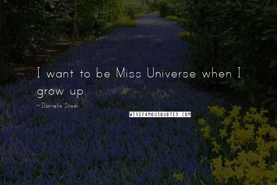 Danielle Steel Quotes: I want to be Miss Universe when I grow up.
