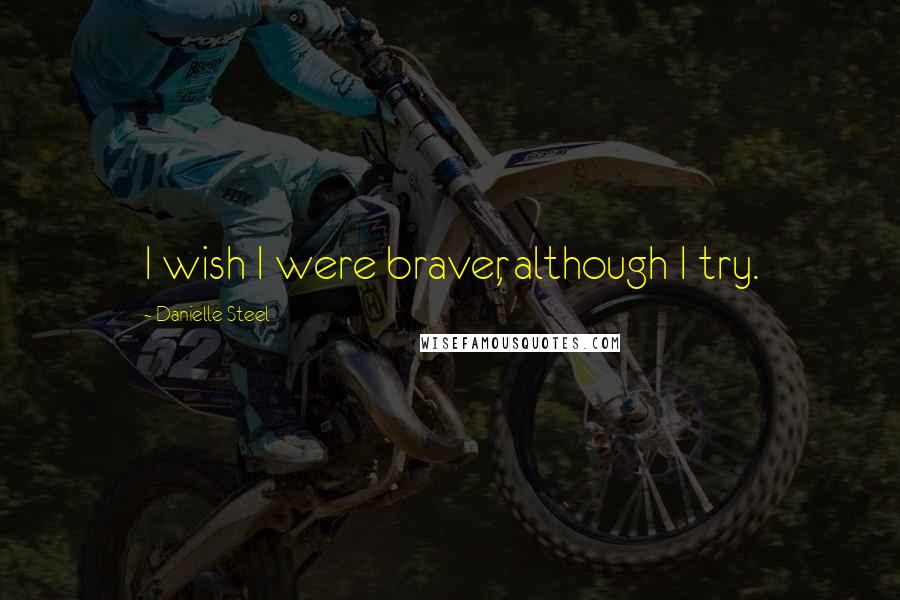 Danielle Steel Quotes: I wish I were braver, although I try.