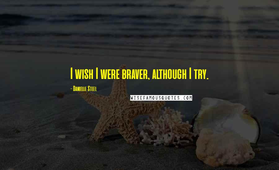 Danielle Steel Quotes: I wish I were braver, although I try.