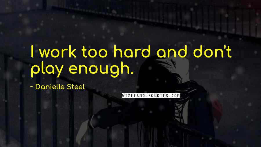 Danielle Steel Quotes: I work too hard and don't play enough.