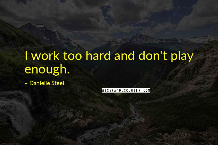 Danielle Steel Quotes: I work too hard and don't play enough.