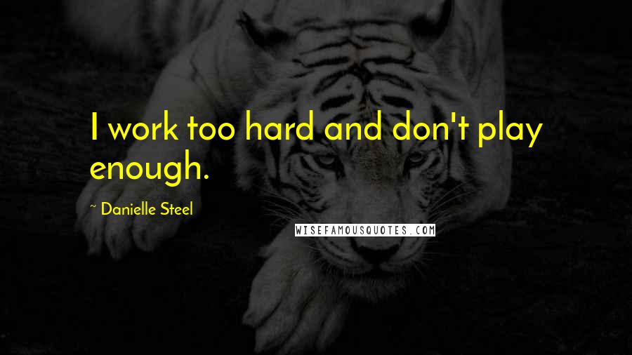 Danielle Steel Quotes: I work too hard and don't play enough.