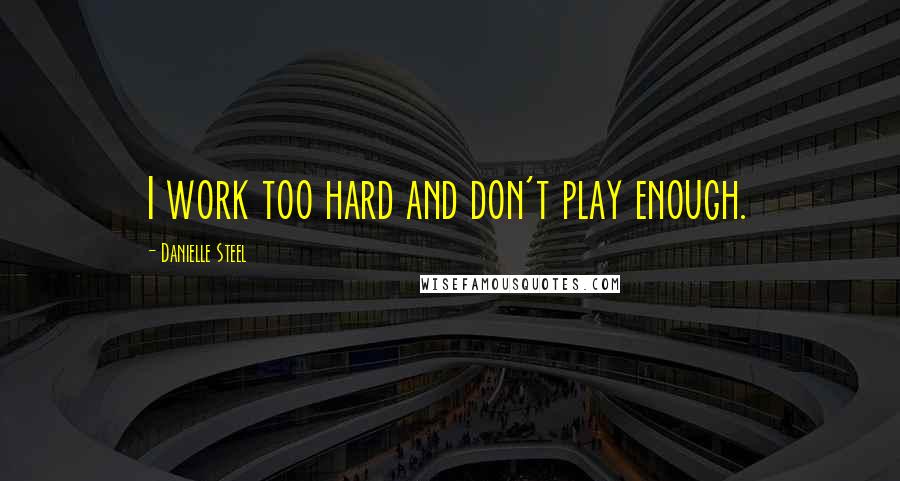 Danielle Steel Quotes: I work too hard and don't play enough.