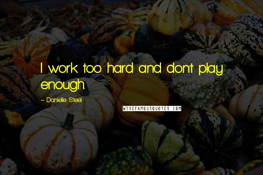 Danielle Steel Quotes: I work too hard and don't play enough.