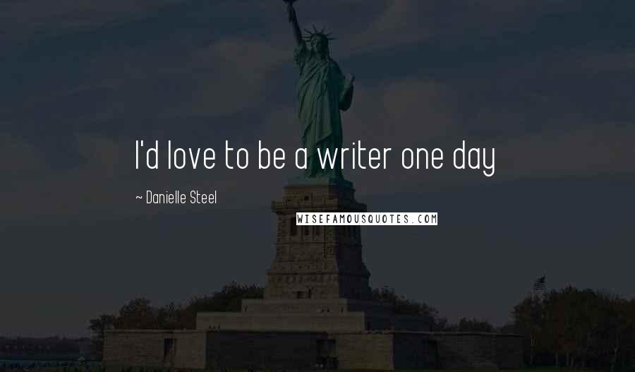 Danielle Steel Quotes: I'd love to be a writer one day