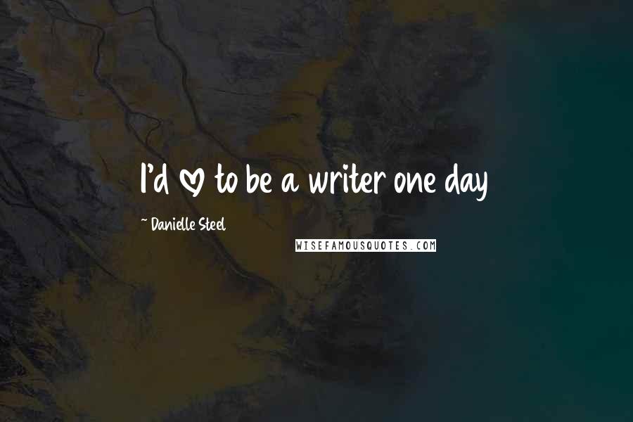 Danielle Steel Quotes: I'd love to be a writer one day