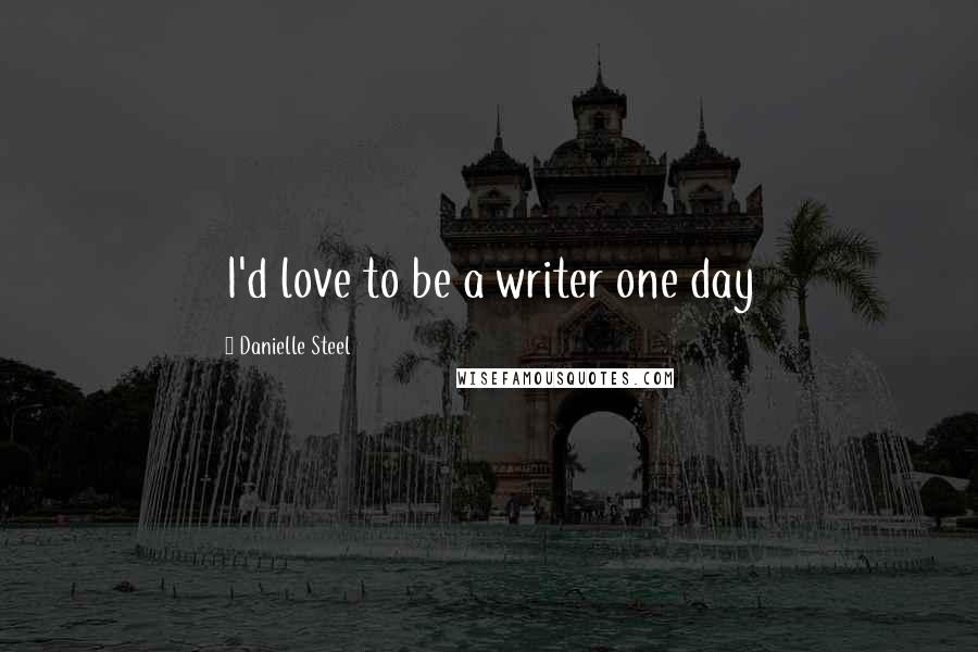 Danielle Steel Quotes: I'd love to be a writer one day