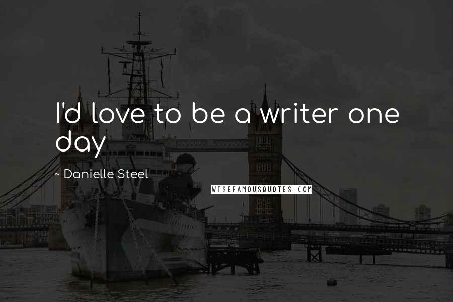 Danielle Steel Quotes: I'd love to be a writer one day