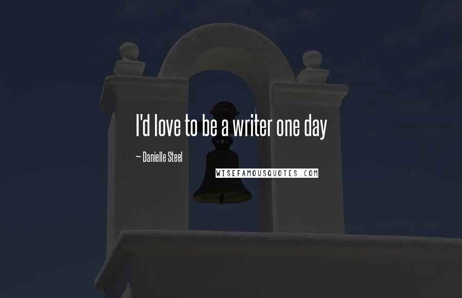 Danielle Steel Quotes: I'd love to be a writer one day