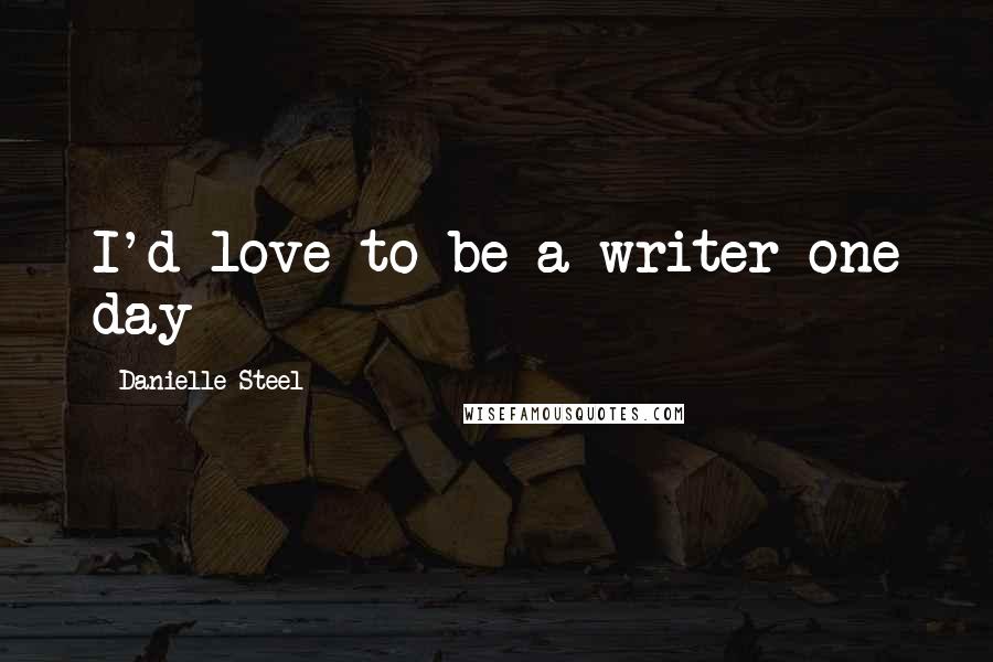 Danielle Steel Quotes: I'd love to be a writer one day