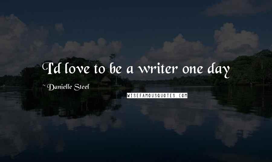 Danielle Steel Quotes: I'd love to be a writer one day