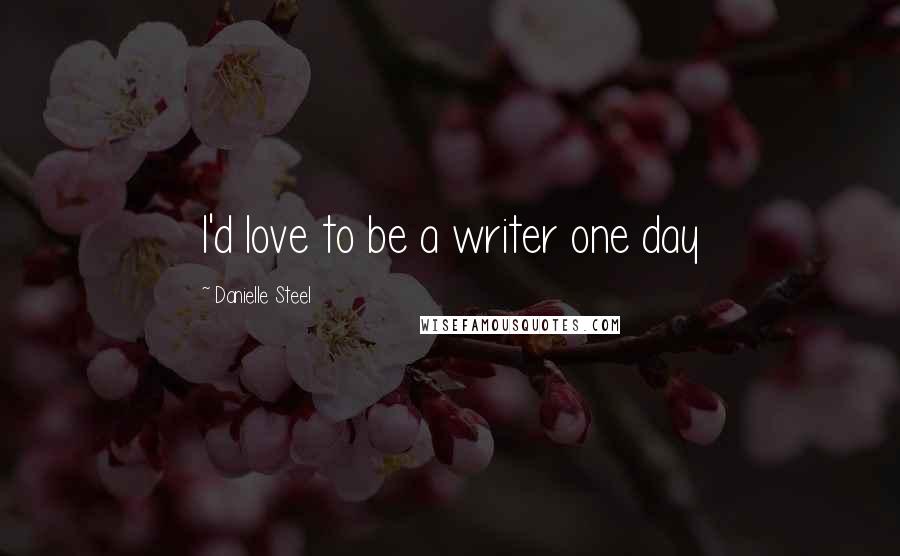 Danielle Steel Quotes: I'd love to be a writer one day