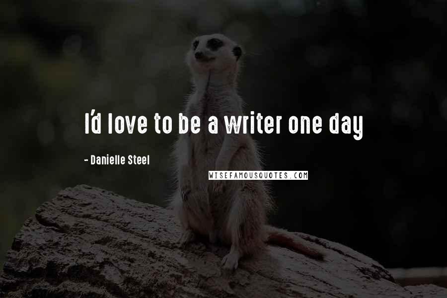 Danielle Steel Quotes: I'd love to be a writer one day