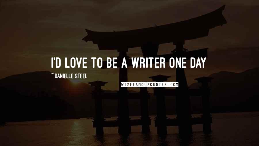 Danielle Steel Quotes: I'd love to be a writer one day