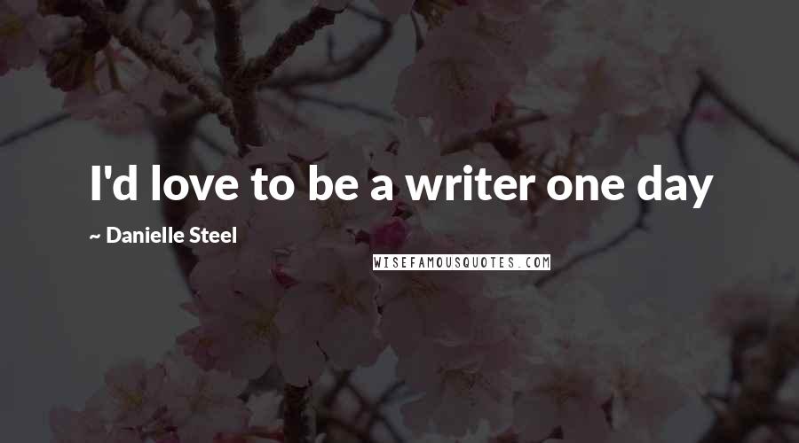 Danielle Steel Quotes: I'd love to be a writer one day