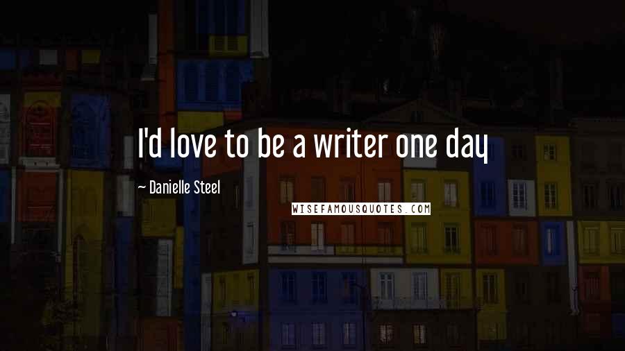 Danielle Steel Quotes: I'd love to be a writer one day