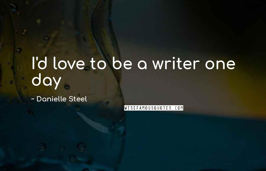 Danielle Steel Quotes: I'd love to be a writer one day