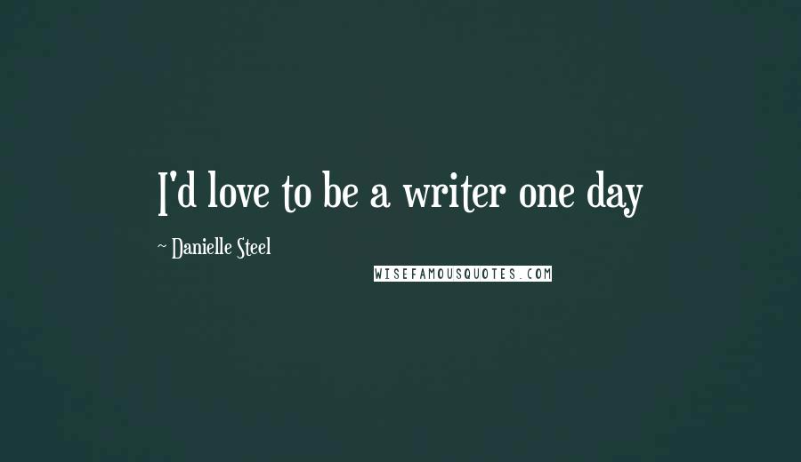 Danielle Steel Quotes: I'd love to be a writer one day