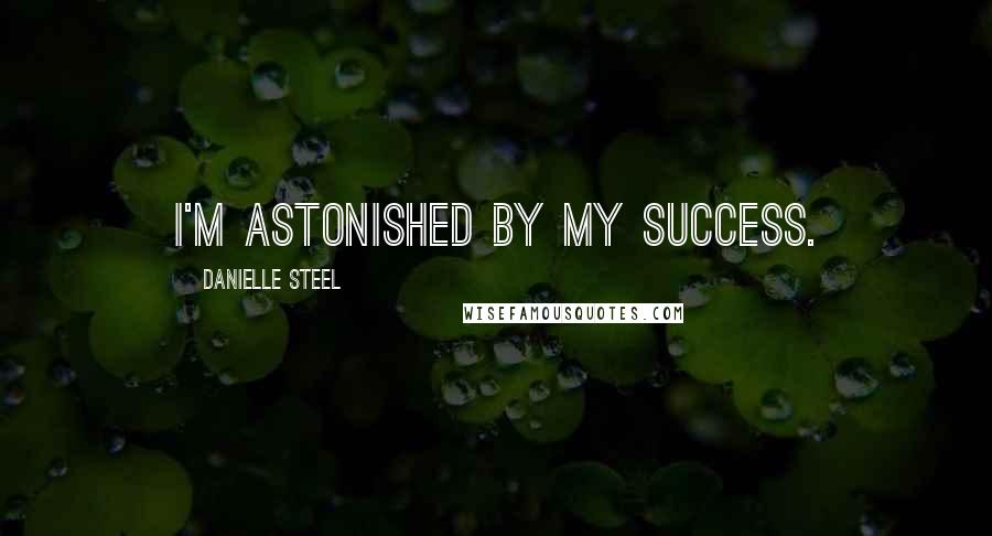 Danielle Steel Quotes: I'm astonished by my success.