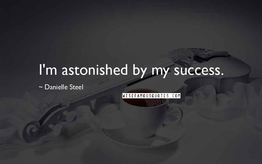 Danielle Steel Quotes: I'm astonished by my success.