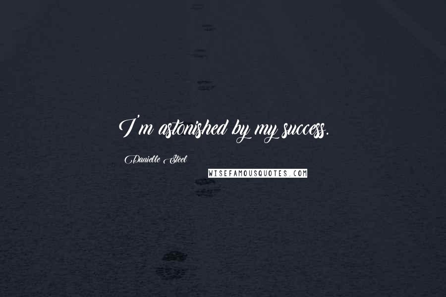 Danielle Steel Quotes: I'm astonished by my success.
