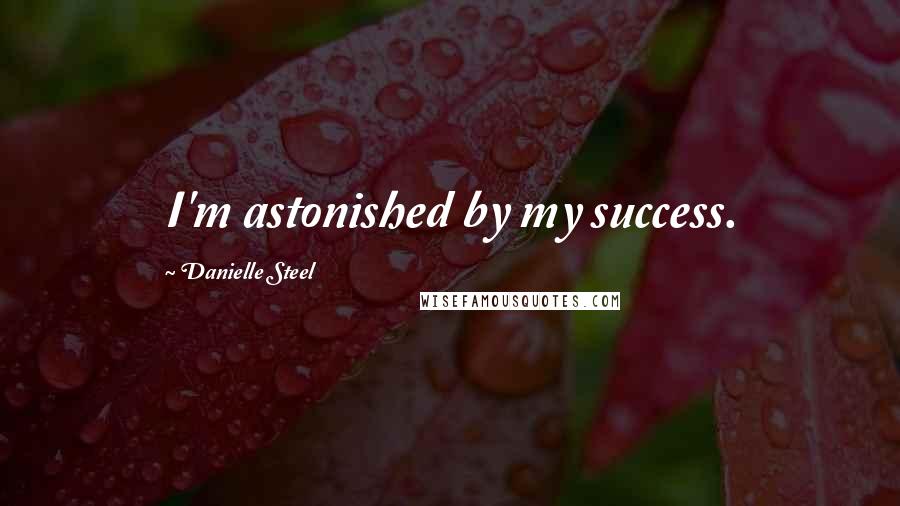 Danielle Steel Quotes: I'm astonished by my success.