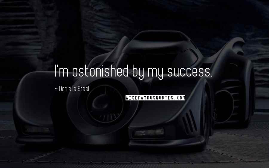 Danielle Steel Quotes: I'm astonished by my success.