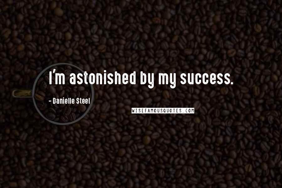 Danielle Steel Quotes: I'm astonished by my success.
