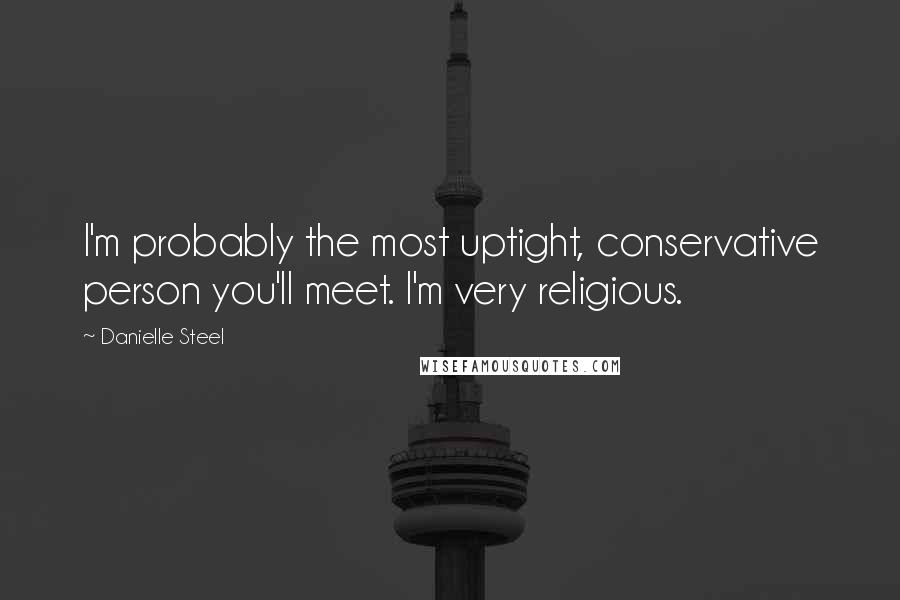 Danielle Steel Quotes: I'm probably the most uptight, conservative person you'll meet. I'm very religious.