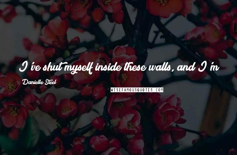 Danielle Steel Quotes: I've shut myself inside these walls, and I'm going to be a very lonely old lady if I'm not careful.